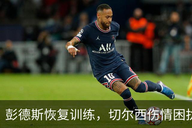 彭德斯恢复训练，切尔西伤情困扰需面对伯恩茅斯挑战